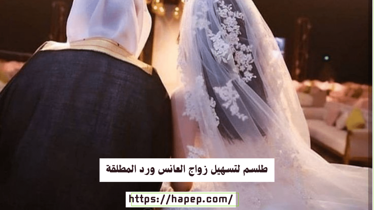 طلسم لتسهيل زواج العانس ورد المطلقة