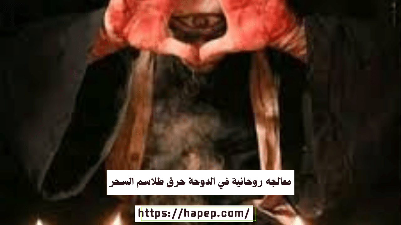 معالجه روحانية في الدوحة حرق طلاسم السحر