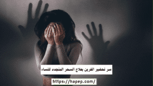 سر تحضير القرين بعلاج السحر المتجدد للنساء