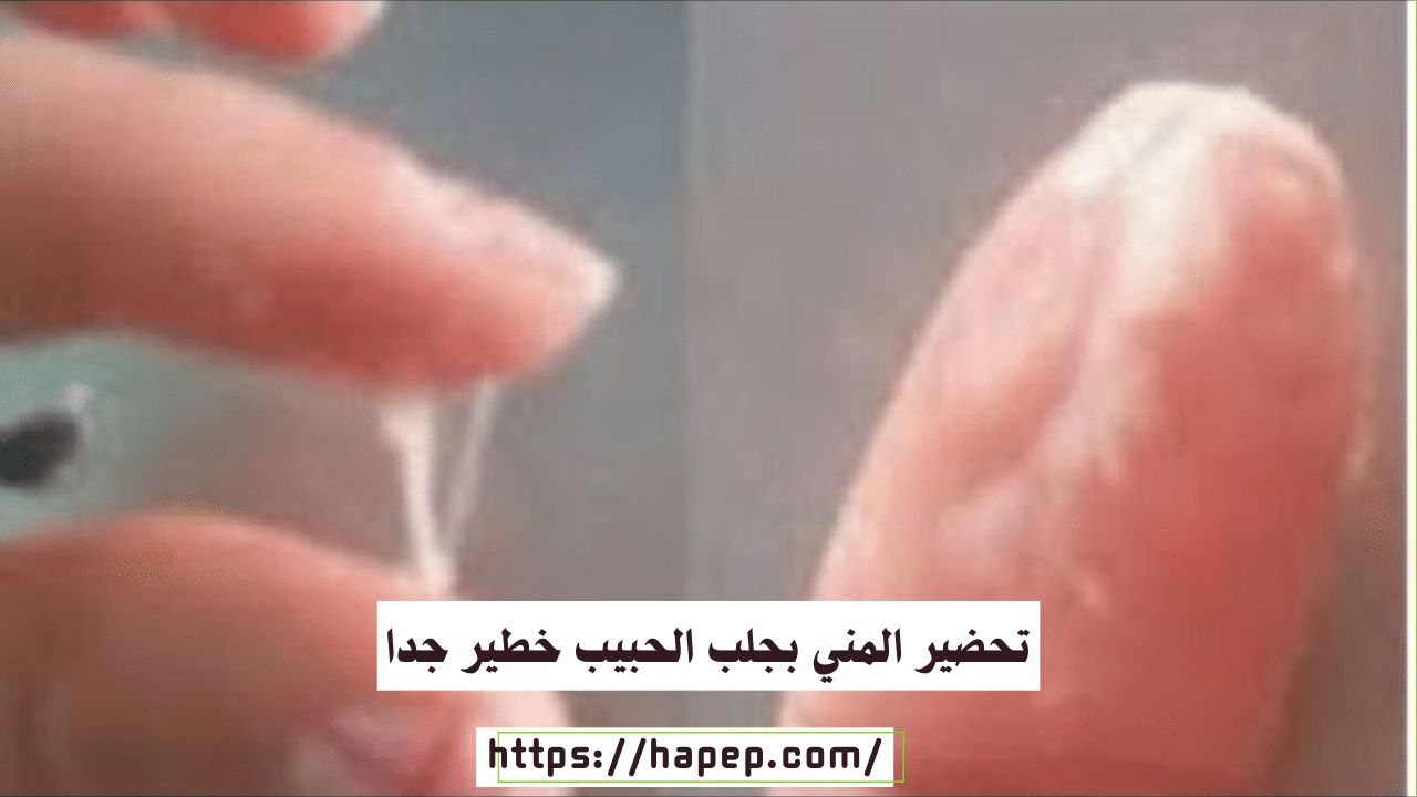 تحضير المني بجلب الحبيب خطير جدا
