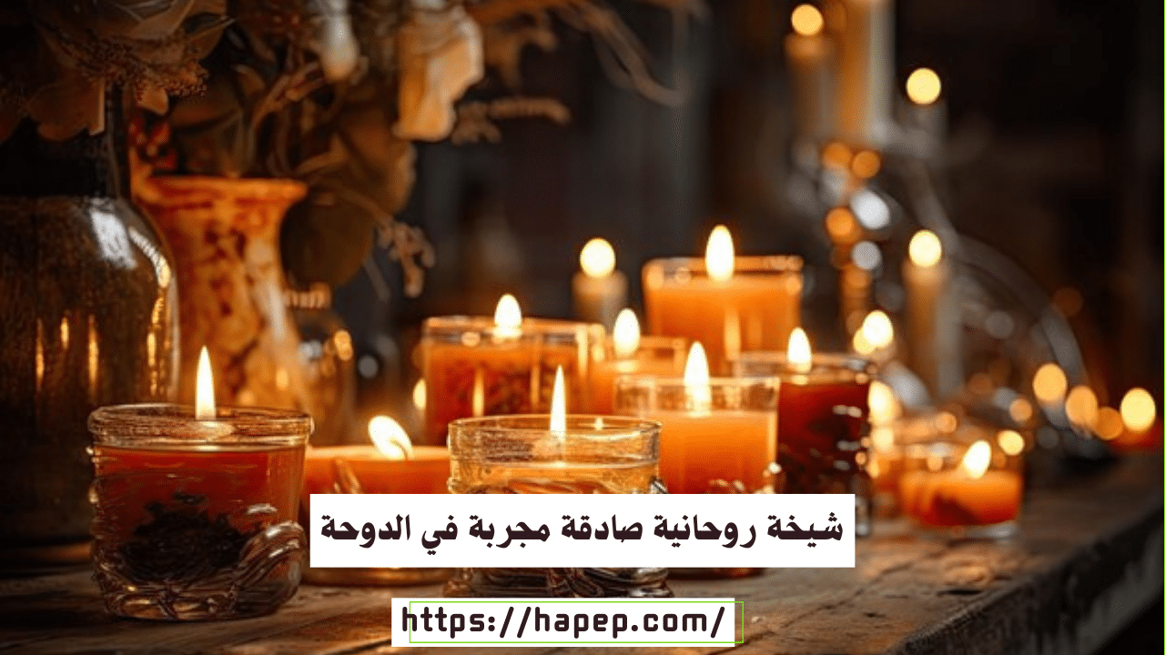 شيخة روحانية صادقة مجربة في الدوحة