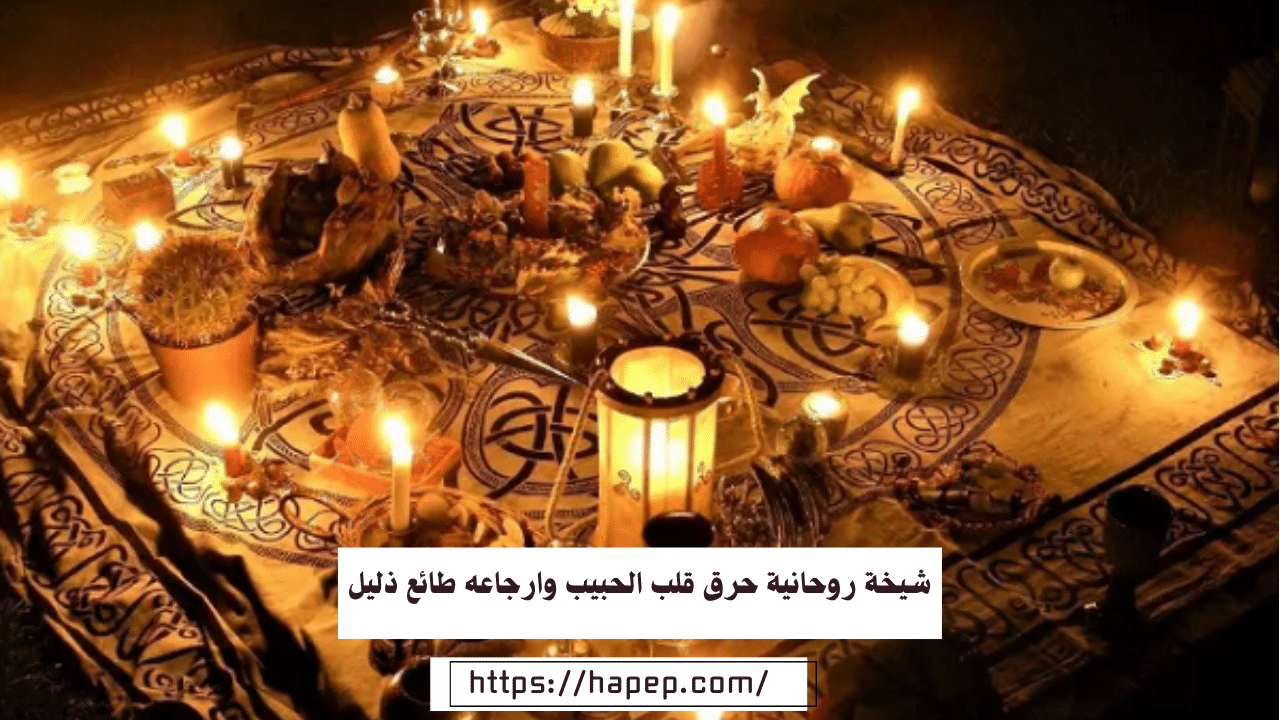 شيخة روحانية حرق قلب الحبيب وارجاعه طائع ذليل