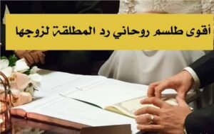 أقوى طلسم روحاني رد المطلقة لزوجها