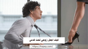 كيف اجعل زوجي تحت قدمي