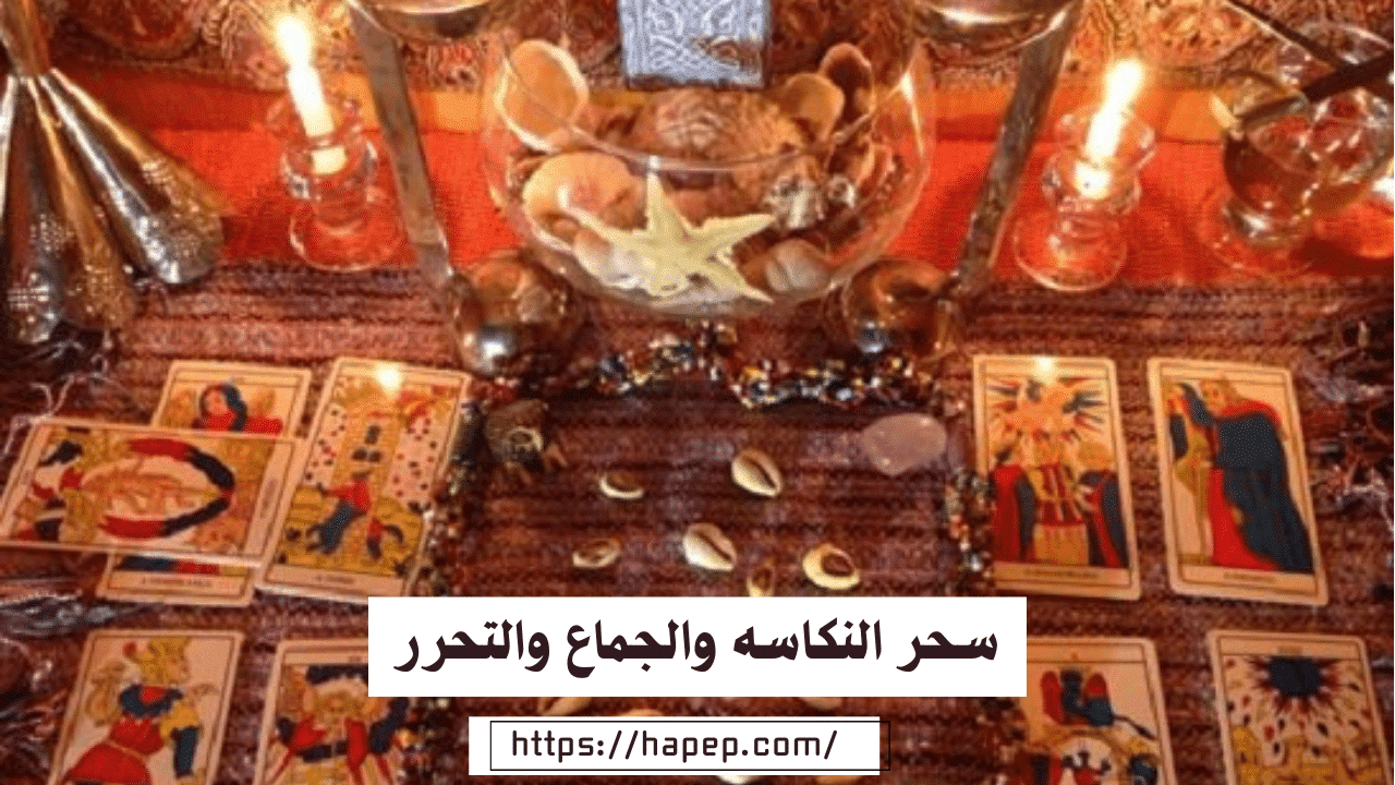 سحر النكاسه والجماع والتحرر وجلب النساء بالساحر